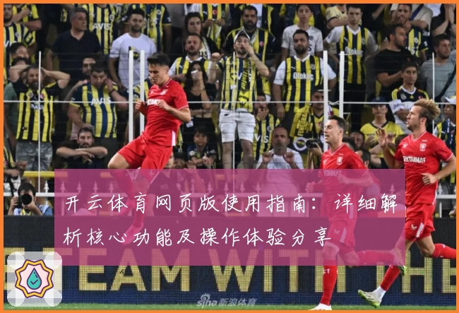 开云体育网页版使用指南：详细解析核心功能及操作体验分享