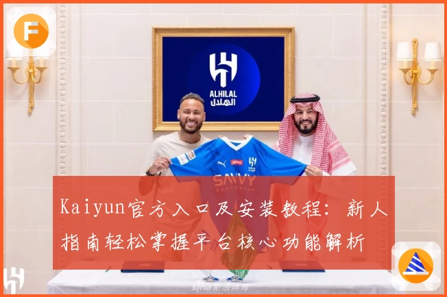 Kaiyun官方入口及安装教程：新人指南轻松掌握平台核心功能解析