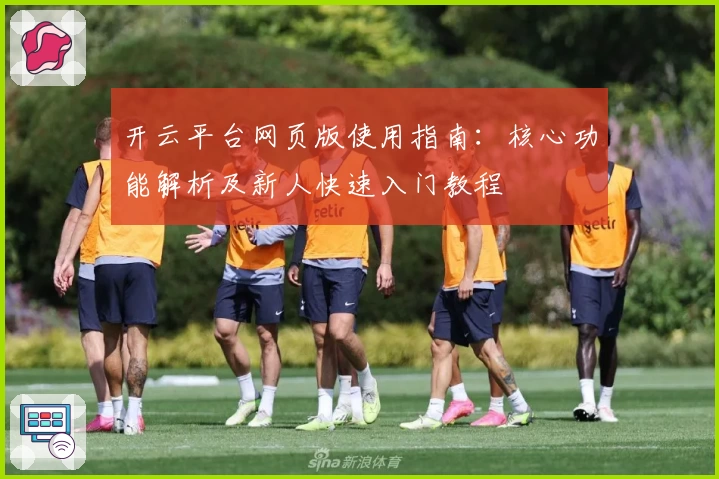 开云平台网页版使用指南：核心功能解析及新人快速入门教程