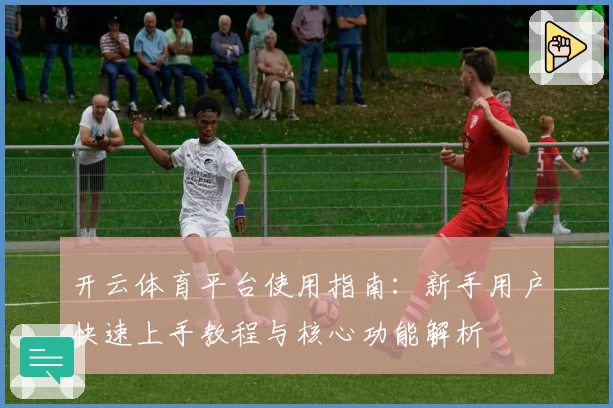 开云体育平台使用指南：新手用户快速上手教程与核心功能解析