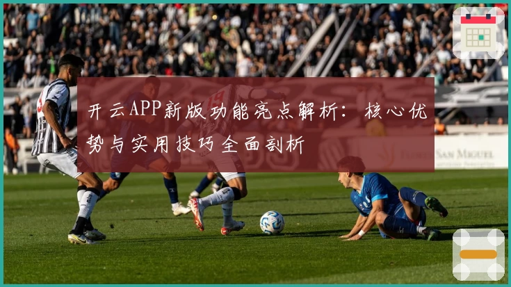 开云APP新版功能亮点解析：核心优势与实用技巧全面剖析