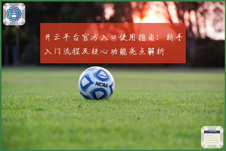 开云平台官方入口使用指南：新手入门流程及核心功能亮点解析