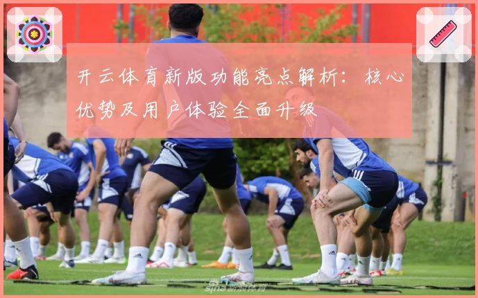 开云体育新版功能亮点解析：核心优势及用户体验全面升级