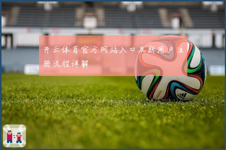 开云体育官方网站入口及新用户注册流程详解