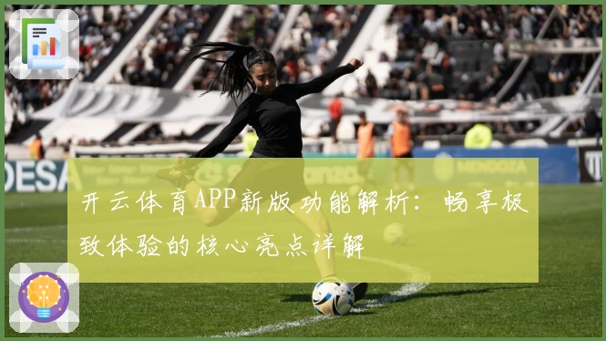 开云体育APP新版功能解析：畅享极致体验的核心亮点详解