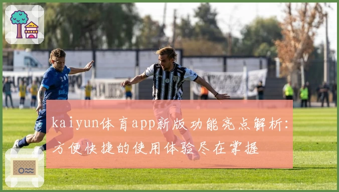 kaiyun体育app新版功能亮点解析：方便快捷的使用体验尽在掌握