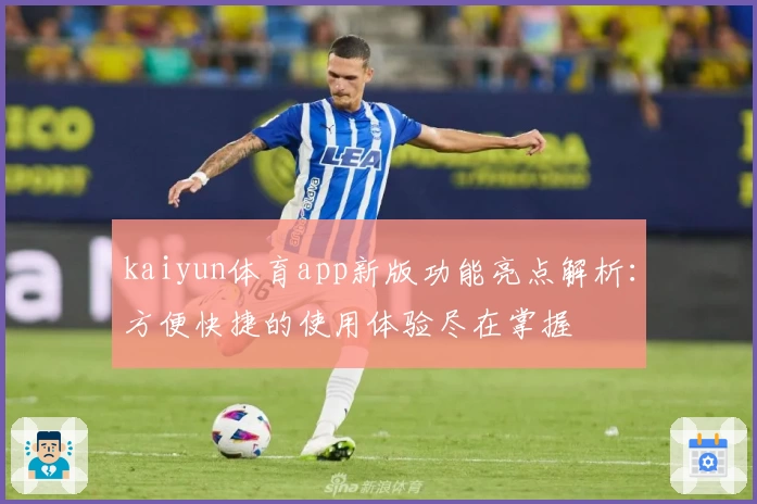 kaiyun体育app新版功能亮点解析：方便快捷的使用体验尽在掌握