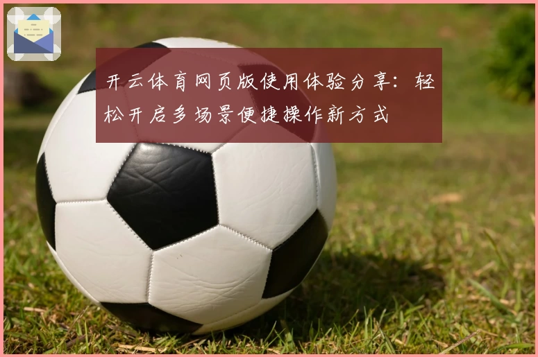 开云体育网页版使用体验分享：轻松开启多场景便捷操作新方式