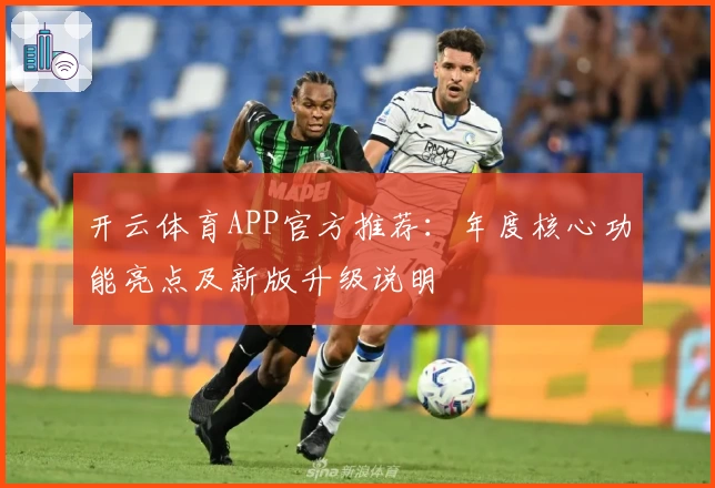 开云体育APP官方推荐：年度核心功能亮点及新版升级说明