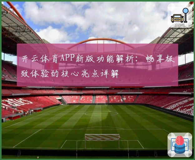开云体育APP新版功能解析：畅享极致体验的核心亮点详解